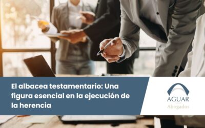 El albacea testamentario: Una figura esencial en la ejecución de la herencia